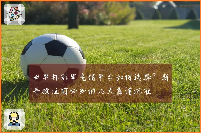 世界杯冠军竞猜平台如何选择？新手投注前必知的几大靠谱标准
