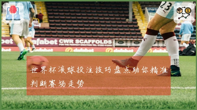 世界杯滚球投注技巧盘点助你精准判断赛场走势