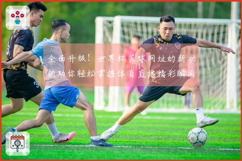 全面升级！世界杯买球网址的新功能助你轻松掌握体育直播精彩瞬间
