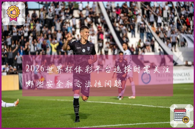 2026世界杯体彩平台选择时需关注哪些安全和合法性问题