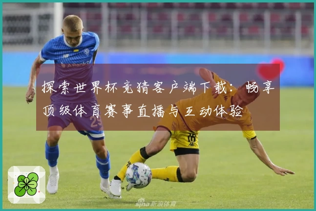 探索世界杯竞猜客户端下载：畅享顶级体育赛事直播与互动体验