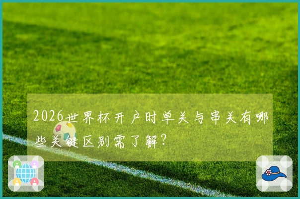 2026世界杯开户时单关与串关有哪些关键区别需了解？
