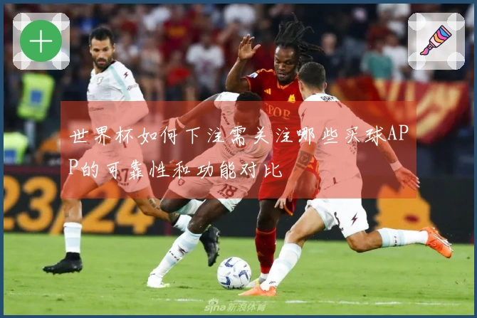 世界杯如何下注需关注哪些买球APP的可靠性和功能对比