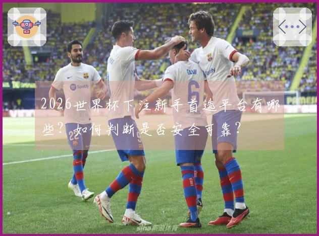 2026世界杯下注新手首选平台有哪些？如何判断是否安全可靠？