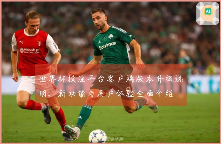 世界杯投注平台客户端版本升级说明：新功能与用户体验全面介绍