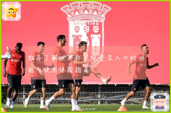 推荐了解世界杯买球登录入口的功能与使用体验指南