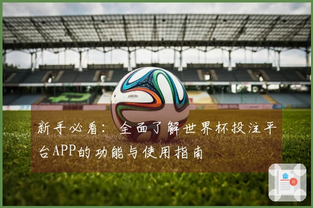新手必看：全面了解世界杯投注平台APP的功能与使用指南