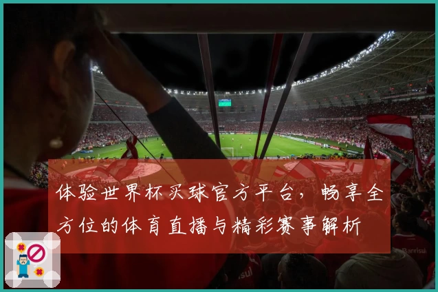 体验世界杯买球官方平台，畅享全方位的体育直播与精彩赛事解析
