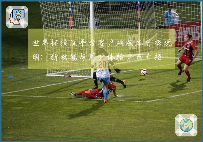 世界杯投注平台客户端版本升级说明：新功能与用户体验全面介绍