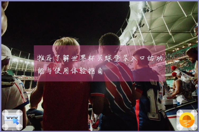 推荐了解世界杯买球登录入口的功能与使用体验指南