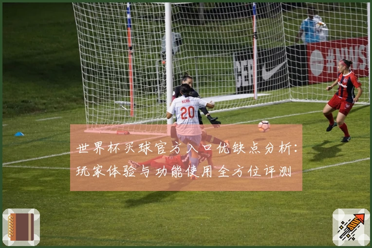 世界杯买球官方入口优缺点分析：玩家体验与功能使用全方位评测
