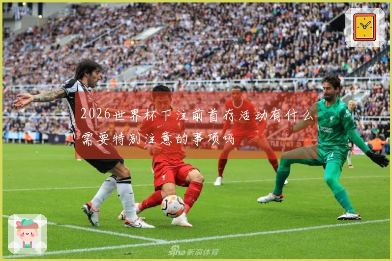2026世界杯下注前首存活动有什么需要特别注意的事项吗
