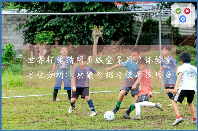 世界杯竞猜网页版登录用户体验全方位分析：功能介绍与使用技巧分享