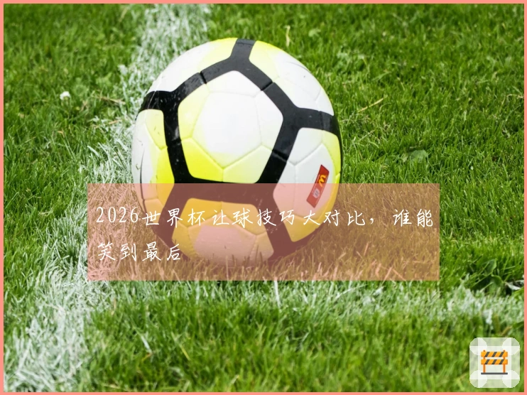 2026世界杯让球技巧大对比，谁能笑到最后